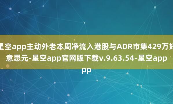 星空app主动外老本周净流入港股与ADR市集429万好意思元-星空app官网版下载v.9.63.54-星空app