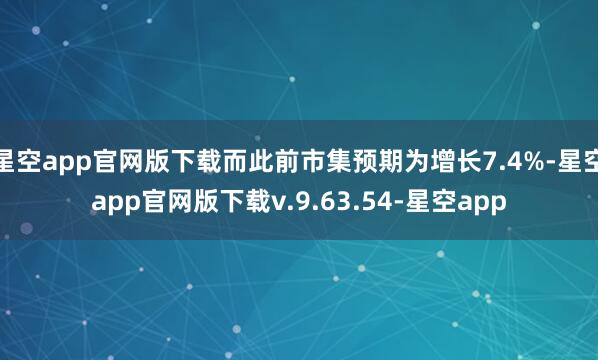 星空app官网版下载而此前市集预期为增长7.4%-星空app官网版下载v.9.63.54-星空app