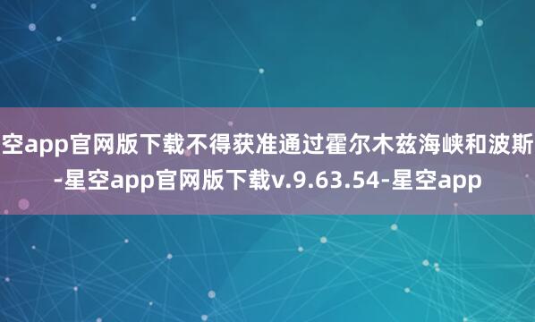 星空app官网版下载不得获准通过霍尔木兹海峡和波斯湾-星空app官网版下载v.9.63.54-星空app