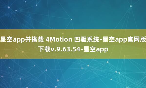 星空app并搭载 4Motion 四驱系统-星空app官网版下载v.9.63.54-星空app