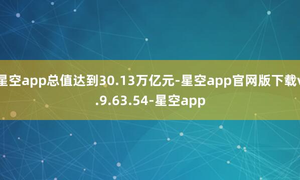 星空app总值达到30.13万亿元-星空app官网版下载v.9.63.54-星空app