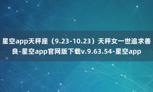 星空app天秤座（9.23-10.23）天秤女一世追求善良-星空app官网版下载v.9.63.54-星空app