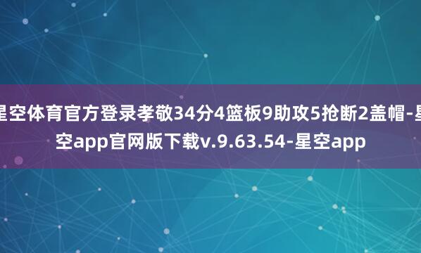 星空体育官方登录孝敬34分4篮板9助攻5抢断2盖帽-星空app官网版下载v.9.63.54-星空app