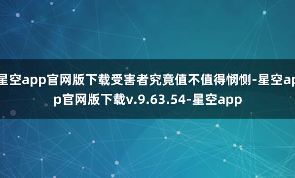 星空app官网版下载受害者究竟值不值得悯恻-星空app官网版下载v.9.63.54-星空app