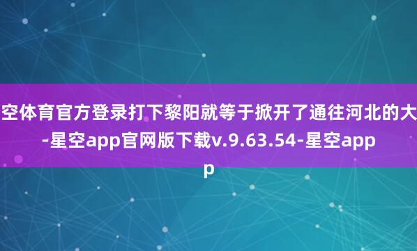 星空体育官方登录打下黎阳就等于掀开了通往河北的大门-星空app官网版下载v.9.63.54-星空app