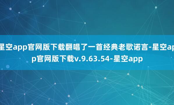 星空app官网版下载翻唱了一首经典老歌诺言-星空app官网版下载v.9.63.54-星空app