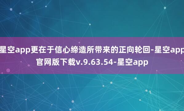 星空app更在于信心缔造所带来的正向轮回-星空app官网版下载v.9.63.54-星空app
