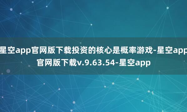 星空app官网版下载投资的核心是概率游戏-星空app官网版下载v.9.63.54-星空app