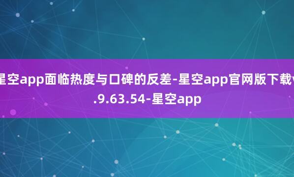 星空app面临热度与口碑的反差-星空app官网版下载v.9.63.54-星空app