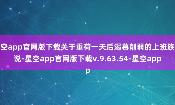 星空app官网版下载关于重荷一天后渴慕削弱的上班族来说-星空app官网版下载v.9.63.54-星空app