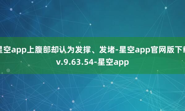 星空app上腹部却认为发撑、发堵-星空app官网版下载v.9.63.54-星空app