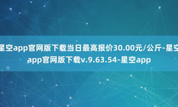 星空app官网版下载当日最高报价30.00元/公斤-星空app官网版下载v.9.63.54-星空app