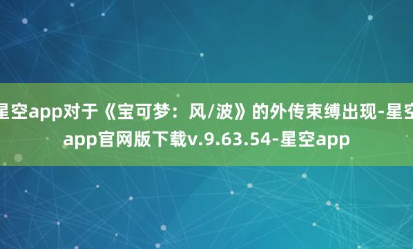 星空app对于《宝可梦：风/波》的外传束缚出现-星空app官网版下载v.9.63.54-星空app