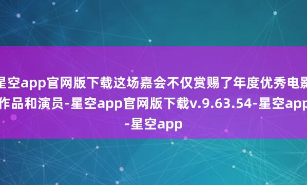 星空app官网版下载这场嘉会不仅赏赐了年度优秀电影作品和演员-星空app官网版下载v.9.63.54-星空app