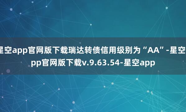 星空app官网版下载瑞达转债信用级别为“AA”-星空app官网版下载v.9.63.54-星空app