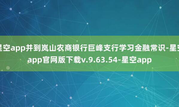 星空app并到岚山农商银行巨峰支行学习金融常识-星空app官网版下载v.9.63.54-星空app