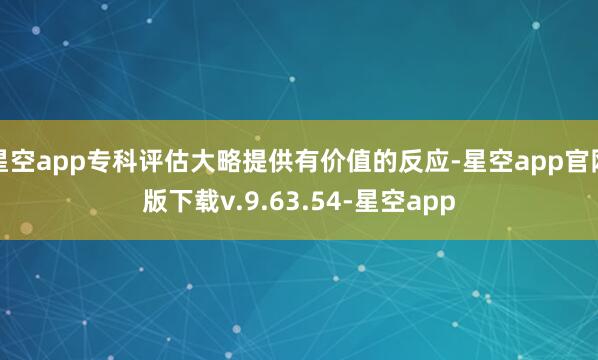 星空app专科评估大略提供有价值的反应-星空app官网版下载v.9.63.54-星空app