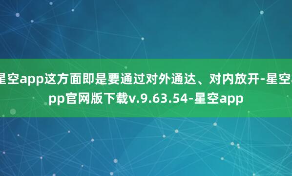 星空app这方面即是要通过对外通达、对内放开-星空app官网版下载v.9.63.54-星空app