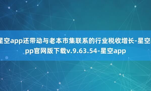 星空app还带动与老本市集联系的行业税收增长-星空app官网版下载v.9.63.54-星空app