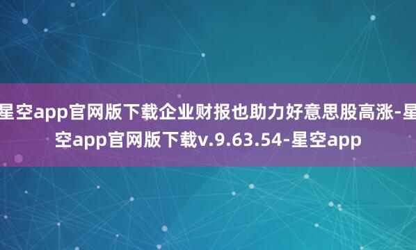 星空app官网版下载　　企业财报也助力好意思股高涨-星空app官网版下载v.9.63.54-星空app