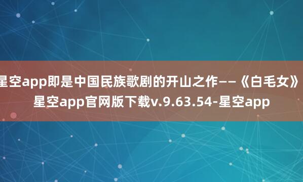 星空app即是中国民族歌剧的开山之作——《白毛女》-星空app官网版下载v.9.63.54-星空app