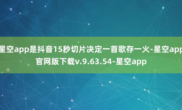 星空app是抖音15秒切片决定一首歌存一火-星空app官网版下载v.9.63.54-星空app