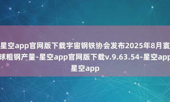 星空app官网版下载宇宙钢铁协会发布2025年8月寰球粗钢产量-星空app官网版下载v.9.63.54-星空app