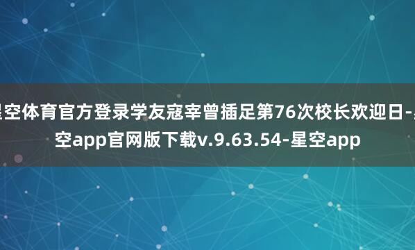 星空体育官方登录学友寇宰曾插足第76次校长欢迎日-星空app官网版下载v.9.63.54-星空app