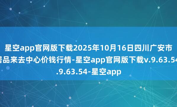 星空app官网版下载2025年10月16日四川广安市邻水县农居品来去中心价钱行情-星空app官网版下载v.9.63.54-星空app