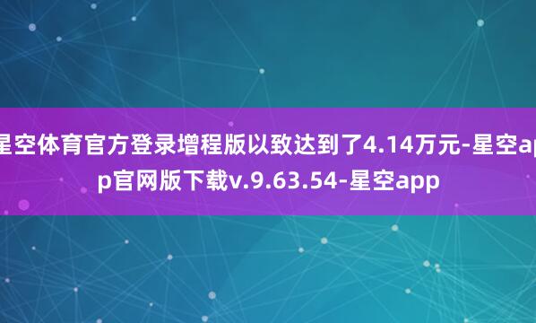 星空体育官方登录增程版以致达到了4.14万元-星空app官网版下载v.9.63.54-星空app