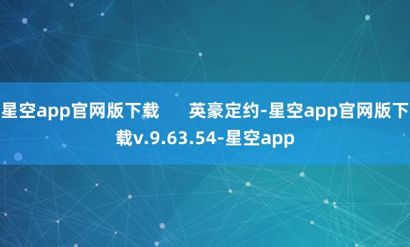 星空app官网版下载      英豪定约-星空app官网版下载v.9.63.54-星空app