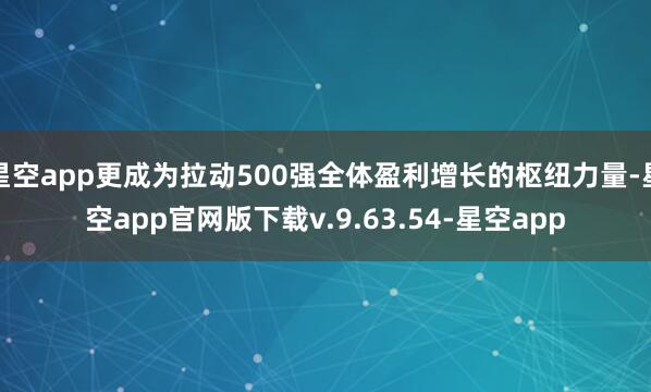星空app更成为拉动500强全体盈利增长的枢纽力量-星空app官网版下载v.9.63.54-星空app