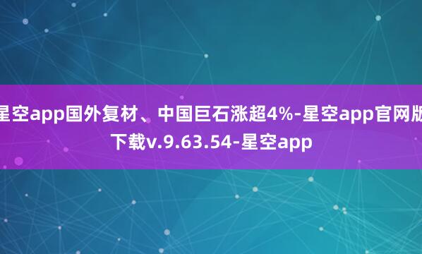 星空app国外复材、中国巨石涨超4%-星空app官网版下载v.9.63.54-星空app