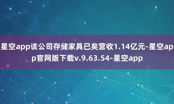 星空app该公司存储家具已矣营收1.14亿元-星空app官网版下载v.9.63.54-星空app