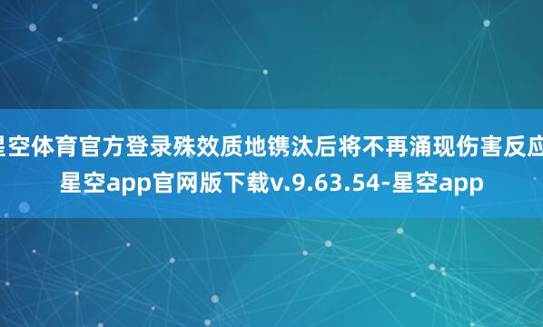 星空体育官方登录殊效质地镌汰后将不再涌现伤害反应-星空app官网版下载v.9.63.54-星空app