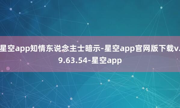 星空app　　知情东说念主士暗示-星空app官网版下载v.9.63.54-星空app