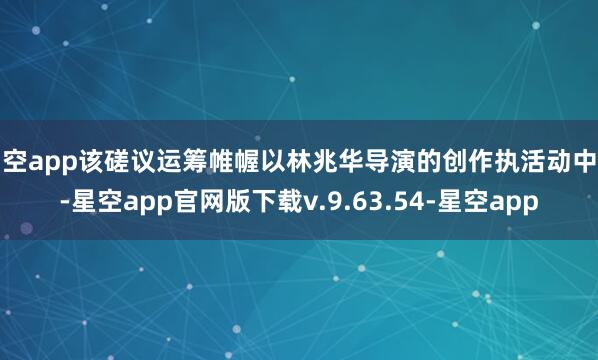 星空app该磋议运筹帷幄以林兆华导演的创作执活动中枢-星空app官网版下载v.9.63.54-星空app
