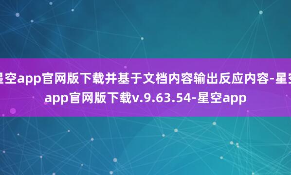 星空app官网版下载并基于文档内容输出反应内容-星空app官网版下载v.9.63.54-星空app