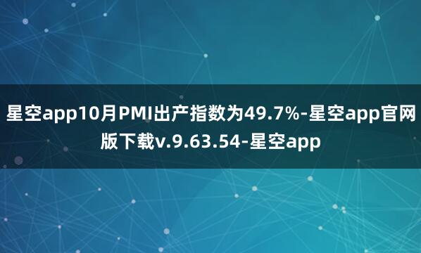 星空app10月PMI出产指数为49.7%-星空app官网版下载v.9.63.54-星空app
