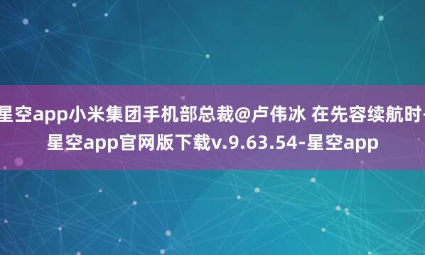 星空app小米集团手机部总裁@卢伟冰 在先容续航时-星空app官网版下载v.9.63.54-星空app