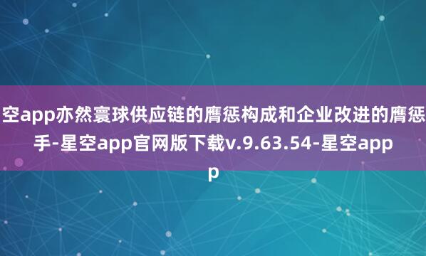 星空app亦然寰球供应链的膺惩构成和企业改进的膺惩着手-星空app官网版下载v.9.63.54-星空app