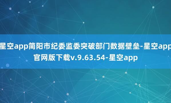 星空app简阳市纪委监委突破部门数据壁垒-星空app官网版下载v.9.63.54-星空app