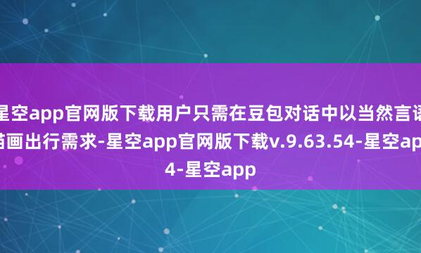 星空app官网版下载用户只需在豆包对话中以当然言语描画出行需求-星空app官网版下载v.9.63.54-星空app