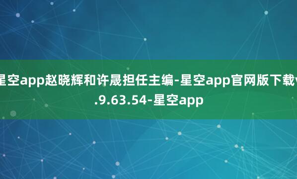 星空app赵晓辉和许晟担任主编-星空app官网版下载v.9.63.54-星空app