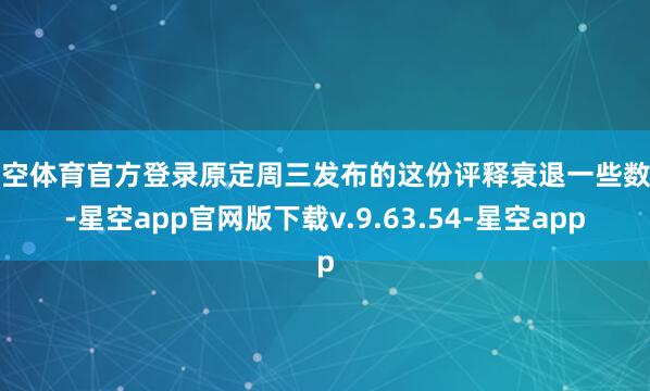 星空体育官方登录原定周三发布的这份评释衰退一些数据-星空app官网版下载v.9.63.54-星空app