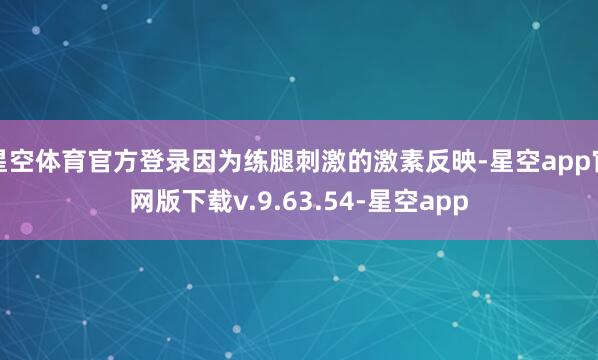 星空体育官方登录因为练腿刺激的激素反映-星空app官网版下载v.9.63.54-星空app