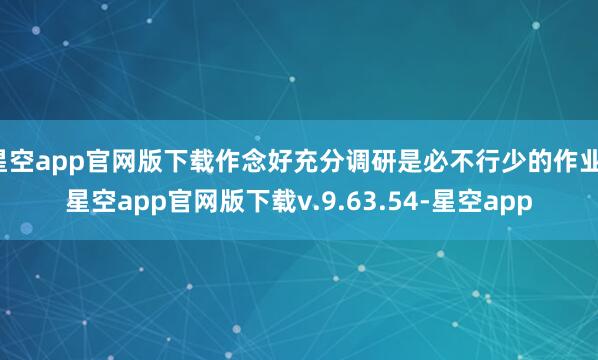 星空app官网版下载作念好充分调研是必不行少的作业-星空app官网版下载v.9.63.54-星空app