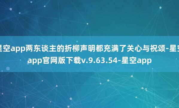 星空app两东谈主的折柳声明都充满了关心与祝颂-星空app官网版下载v.9.63.54-星空app