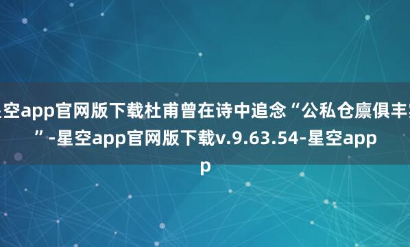星空app官网版下载杜甫曾在诗中追念“公私仓廪俱丰实”-星空app官网版下载v.9.63.54-星空app