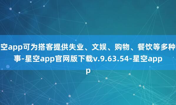 星空app可为搭客提供失业、文娱、购物、餐饮等多种做事-星空app官网版下载v.9.63.54-星空app